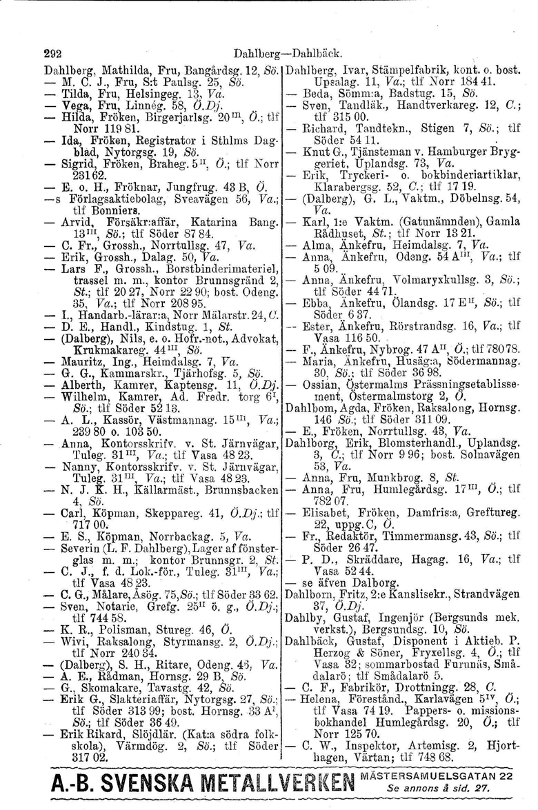 292 DahllJerg-DahIbäck. Dahlberg. Mathilda, Fru, Bangårdeg. 12, Sö. Dahlberg. Ivar, Stämpelfabrik, kont. o. bost. - M. C. J., Fru, S:t Paulsg, 25, So. UpEalag. 11, Va.; tlf ~orr 1844l.