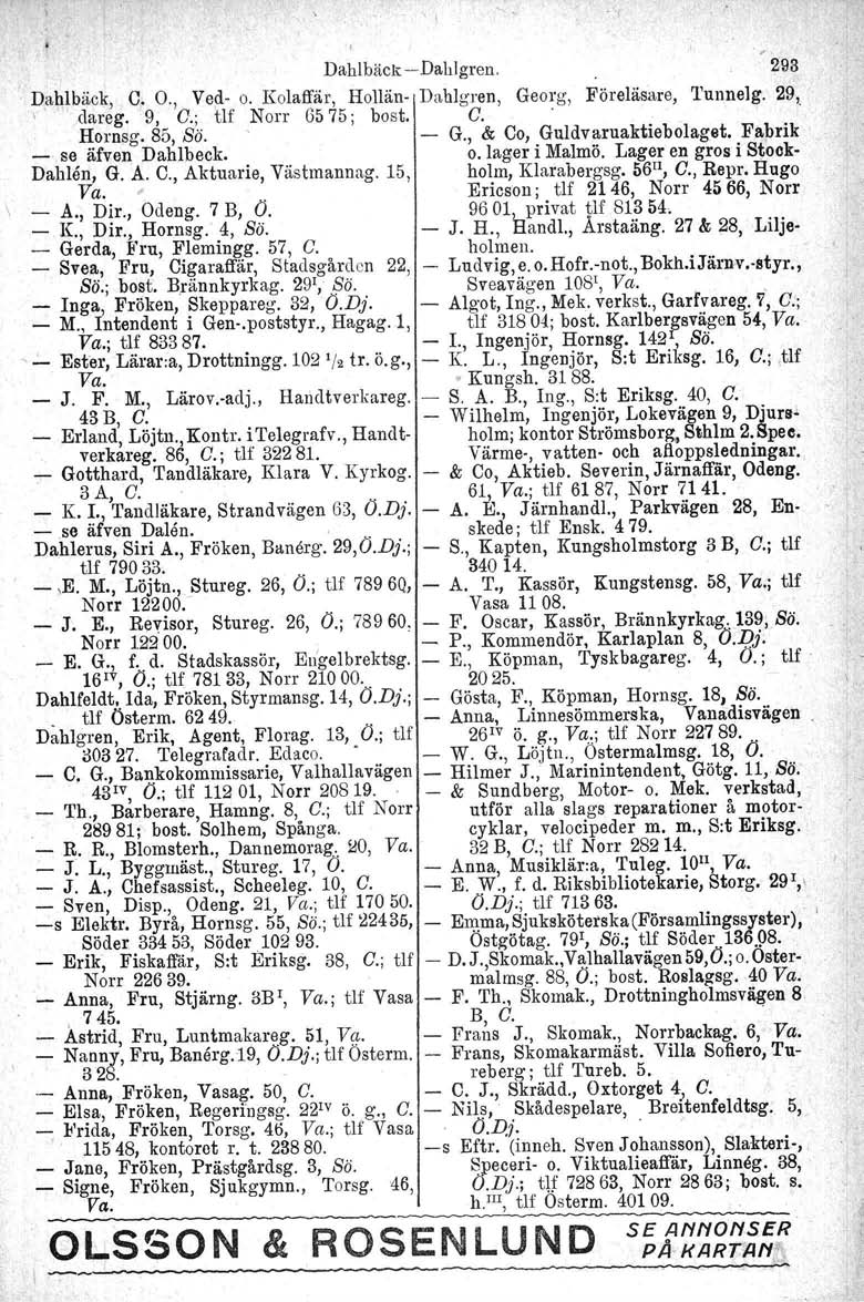 , Dahlbäcx-e-Dahlgren. 293 Dahlbäck, C. O., Ved- o. Kolaffär, Hollän- Dahlgren, Georg, Föreläsare, 'l'unnelg. 29, \ dareg. 9, O.; tlf Norr 6575; bost. O. Hornsg. 85, Sä. G., & Co, Guldvaruaktiebolagat.