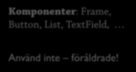 Java Foundation Classes Java Foundation Classes (JFC) 3 AWT: Abstract Window Toolkit Swing Java 2D Koppling till OS Layout Händelsehantering Enkla komponenter Uppdaterade och mer avancerade