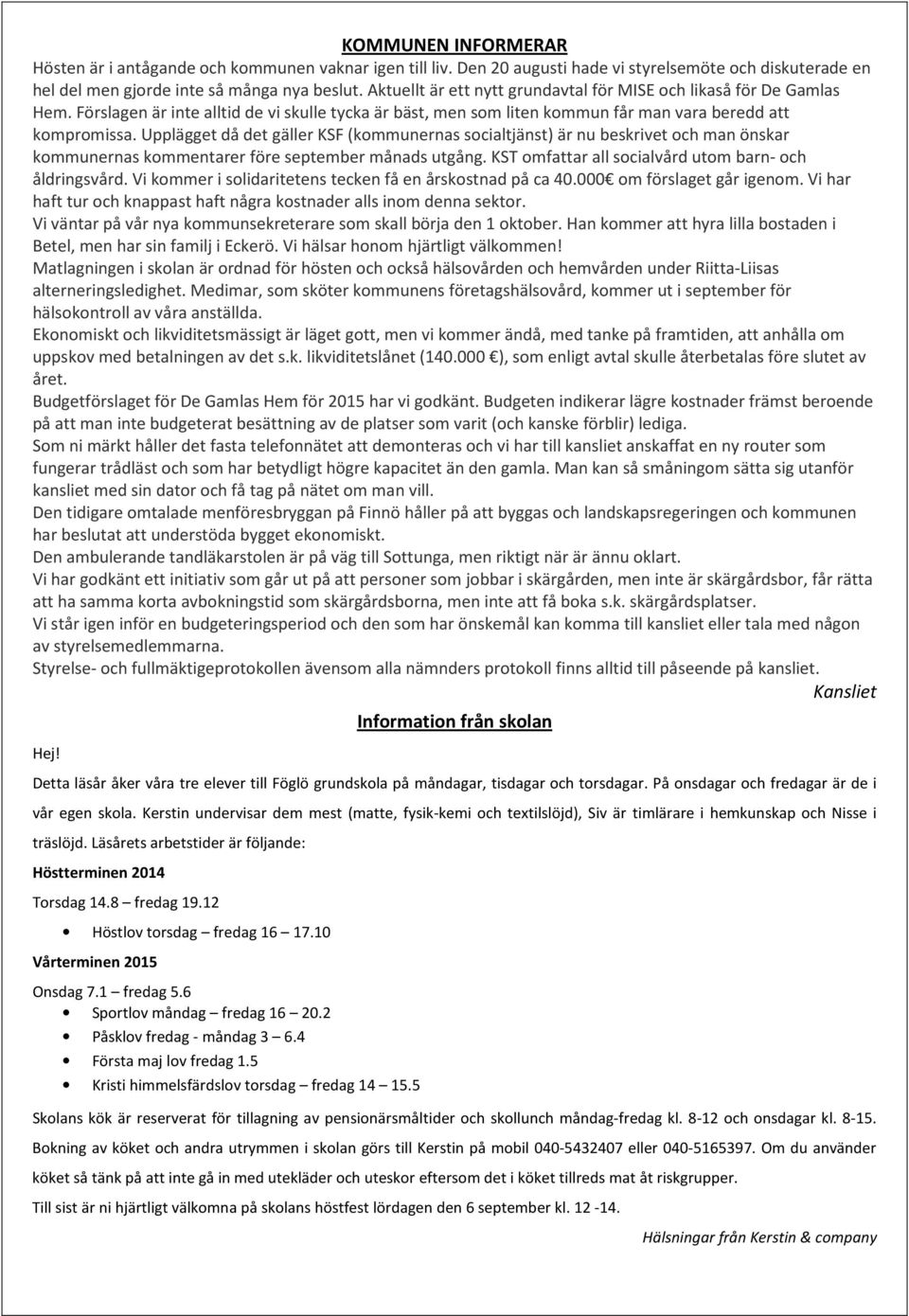 Upplägget då det gäller KSF (kommunernas socialtjänst) är nu beskrivet och man önskar kommunernas kommentarer före september månads utgång. KST omfattar all socialvård utom barn- och åldringsvård.