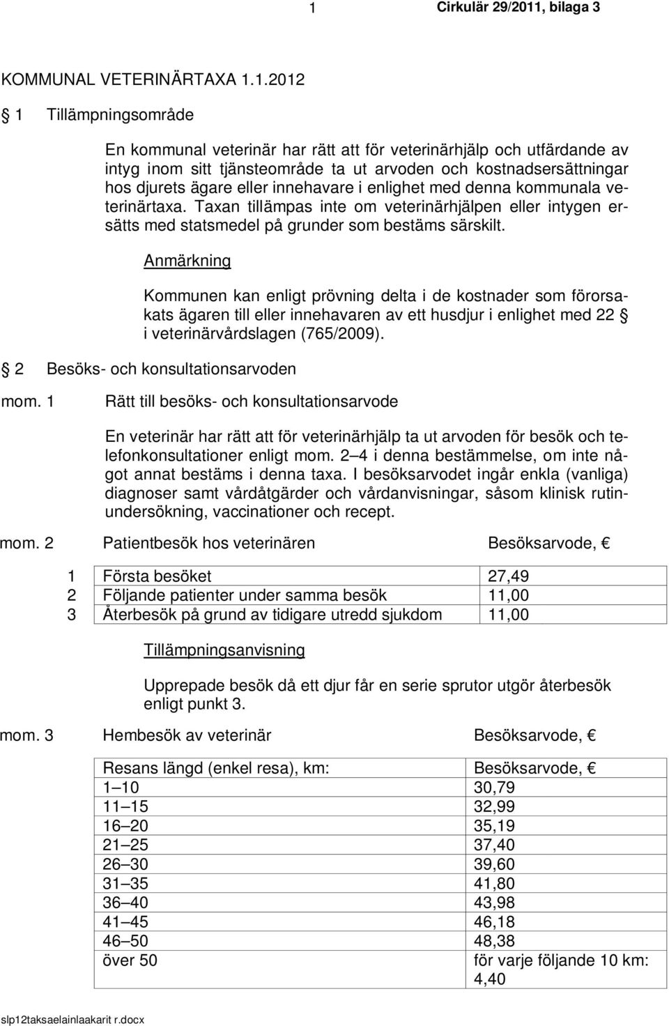 Anmärkning Kommunen kan enligt prövning delta i de kostnader som förorsakats ägaren till eller innehavaren av ett husdjur i enlighet med 22 i veterinärvårdslagen (765/2009).