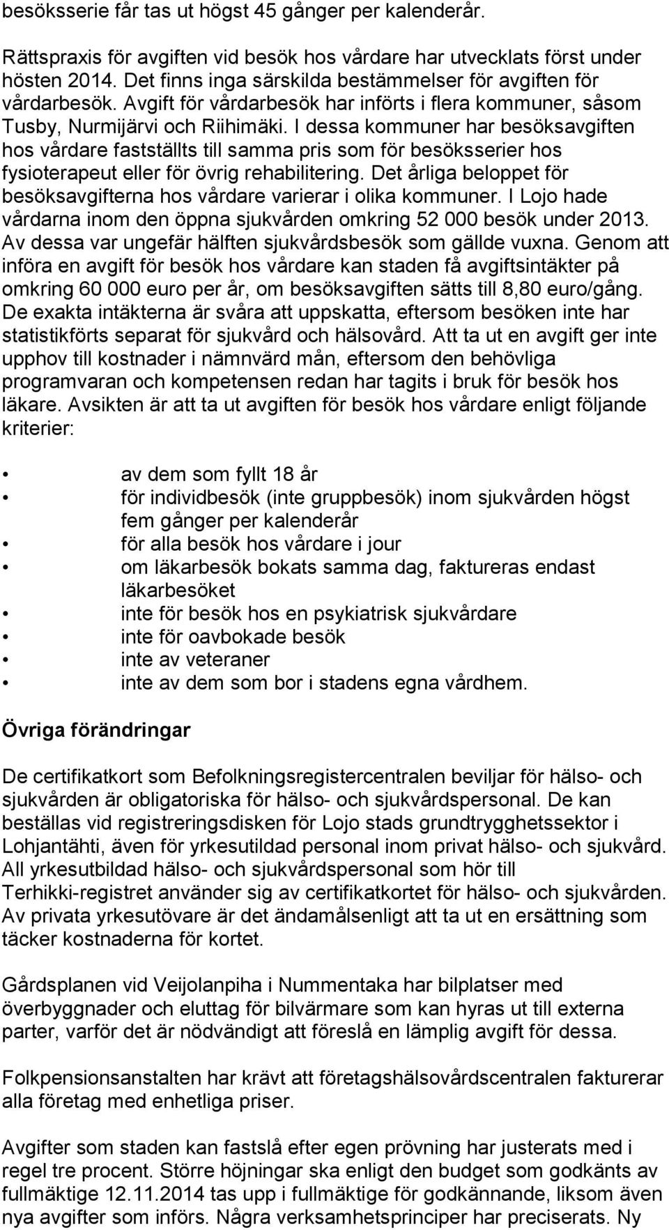 I dessa kommuner har besöksavgiften hos vårdare fastställts till samma pris som för besöksserier hos fysioterapeut eller för övrig rehabilitering.