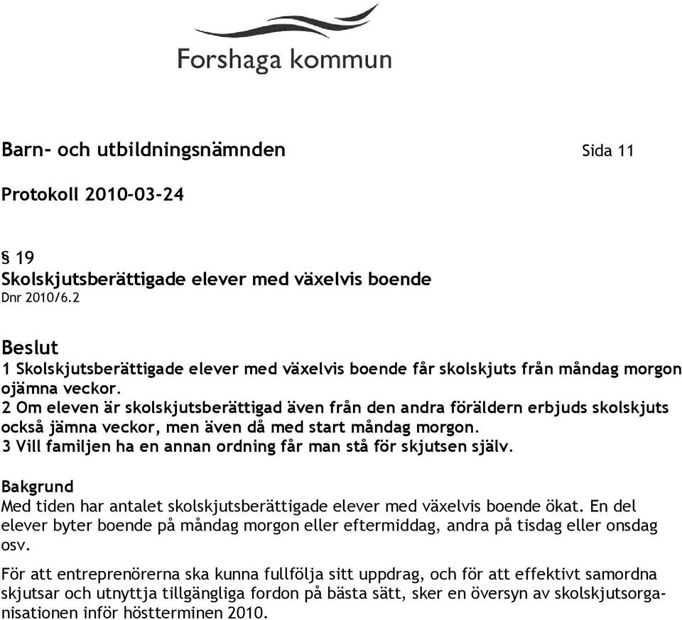 2 Om eleven är skolskjutsberättigad även från den andra föräldern erbjuds skolskjuts också jämna veckor, men även då med start måndag morgon.