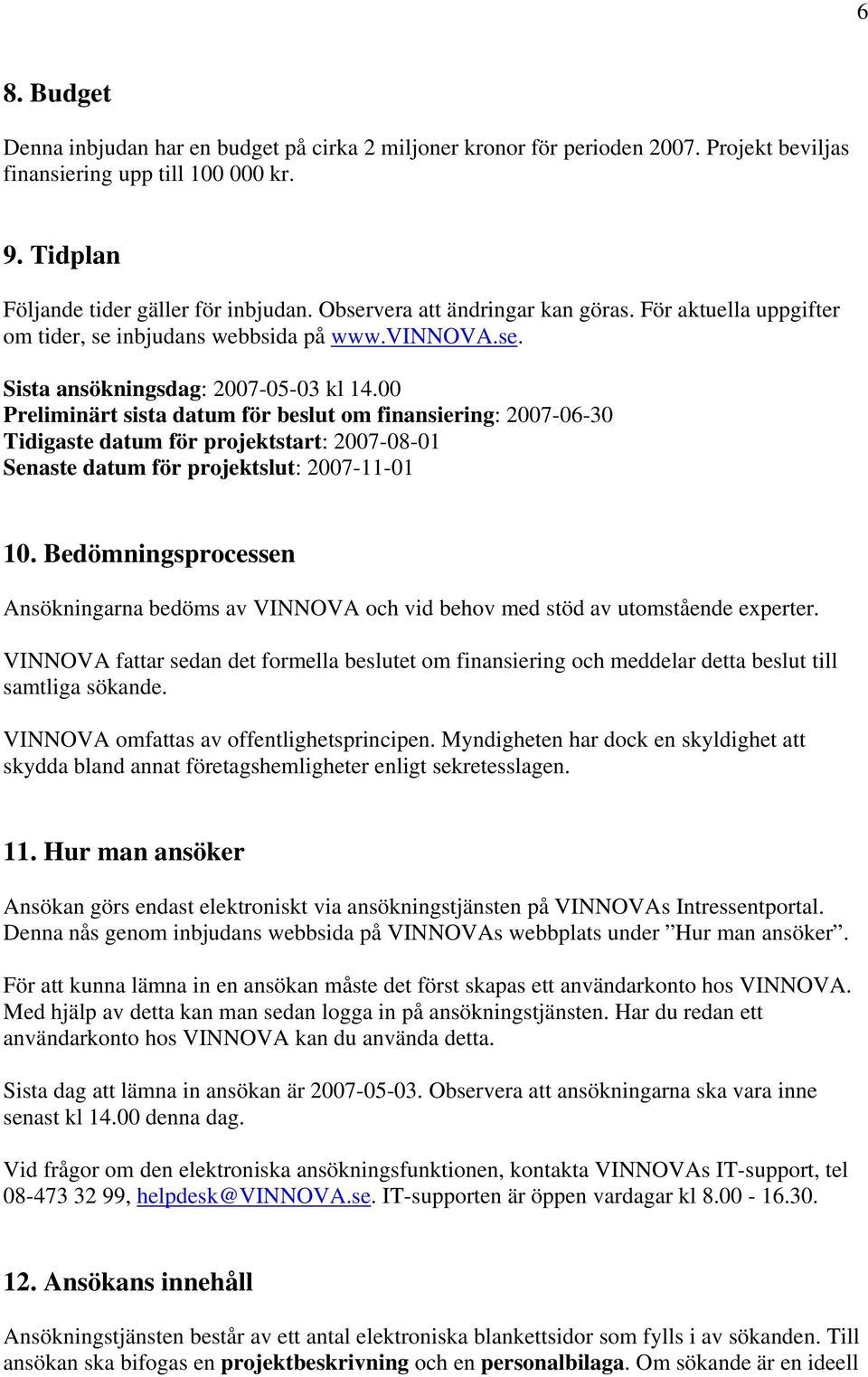 00 Preliminärt sista datum för beslut om finansiering: 2007-06-30 Tidigaste datum för projektstart: 2007-08-01 Senaste datum för projektslut: 2007-11-01 10.