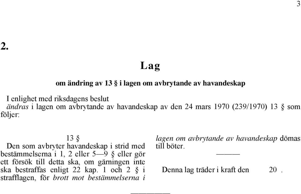 bestämmelserna i 1, 2 eller 5 9 eller gör ett försök till detta ska, om gärningen inte ska bestraffas enligt 22 kap.