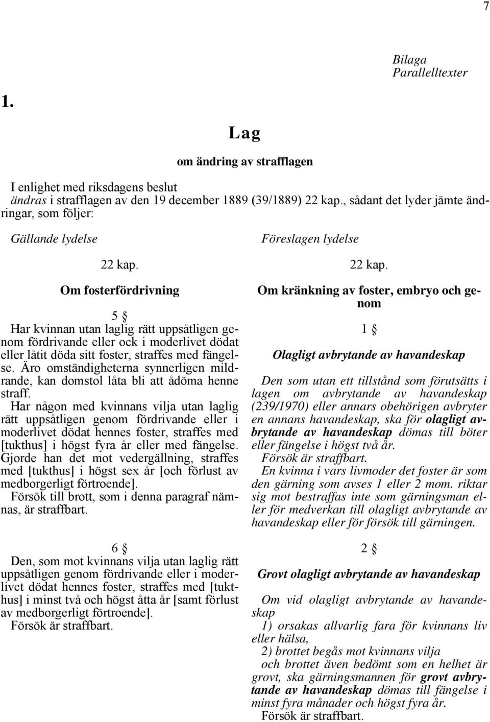 Om fosterfördrivning 5 Har kvinnan utan laglig rätt uppsåtligen genom fördrivande eller ock i moderlivet dödat eller låtit döda sitt foster, straffes med fängelse.