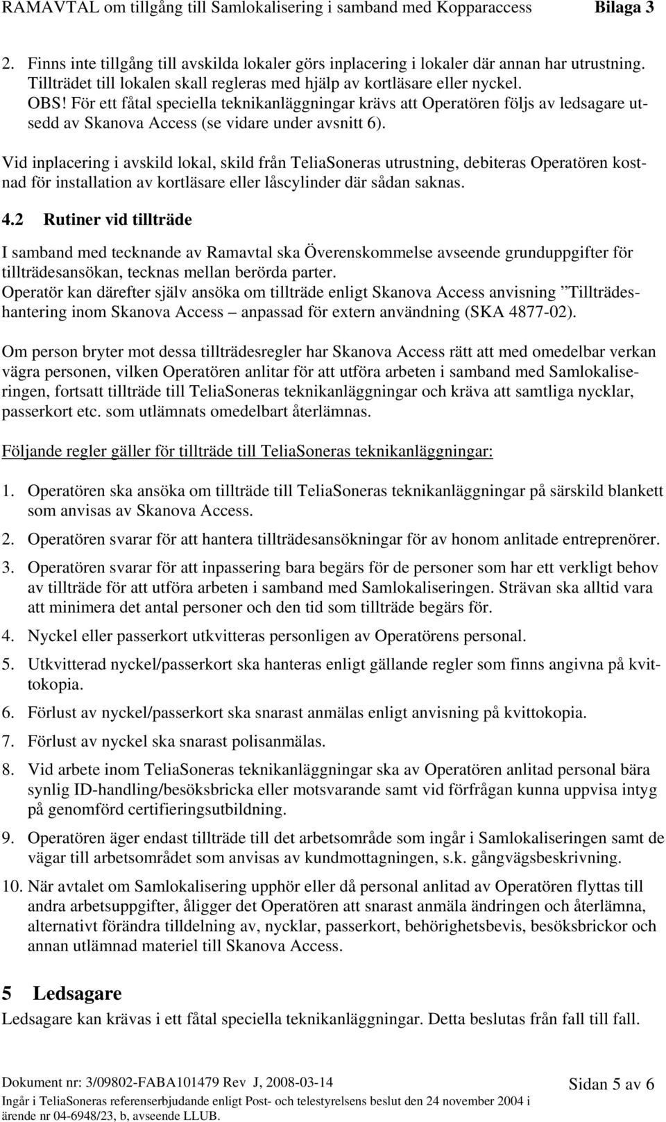 Vid inplacering i avskild lokal, skild från TeliaSoneras utrustning, debiteras Operatören kostnad för installation av kortläsare eller låscylinder där sådan saknas. 4.