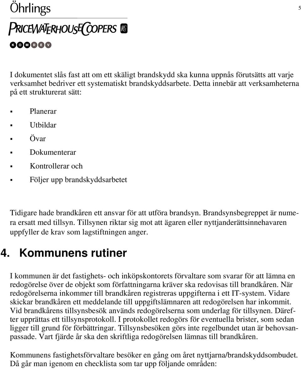 brandsyn. Brandsynsbegreppet är numera ersatt med tillsyn. Tillsynen riktar sig mot att ägaren eller nyttjanderättsinnehavaren uppfyller de krav som lagstiftningen anger. 4.