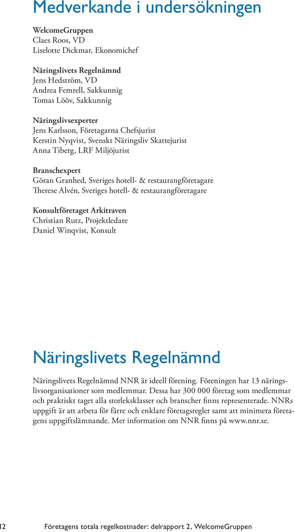 restaurangföretagare Therese Alvén, Sveriges hotell- & restaurangföretagare Konsultföretaget Arkitraven Christian Rutz, Projektledare Daniel Winqvist, Konsult Näringslivets Regelnämnd Näringslivets