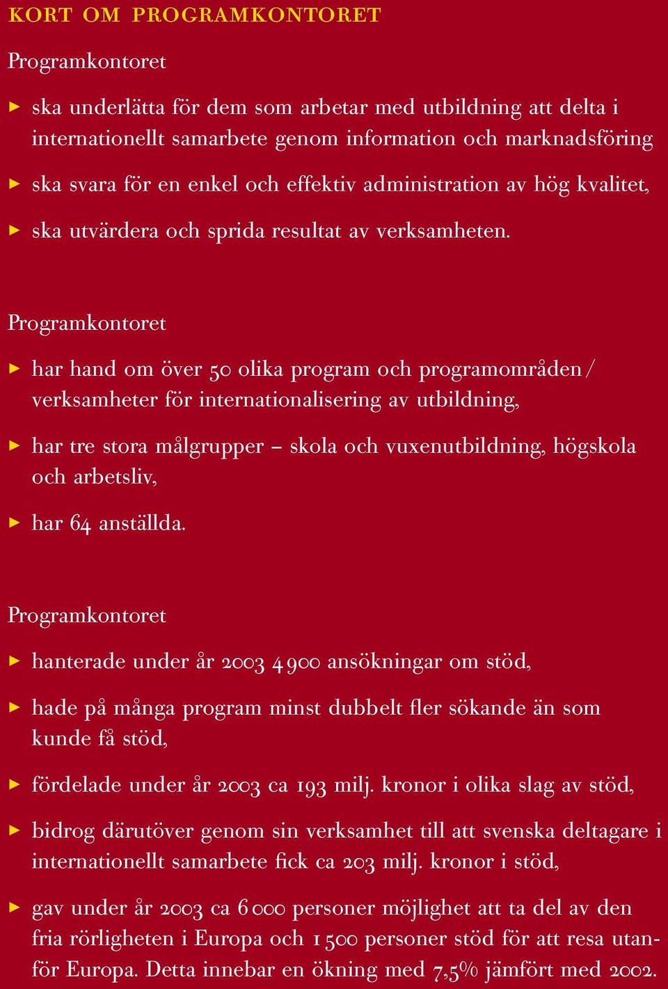 Programkontoret > har hand om över 50 olika program och programområden / verksamheter för internationalisering av utbildning, > har tre stora målgrupper skola och vuxenutbildning, högskola och