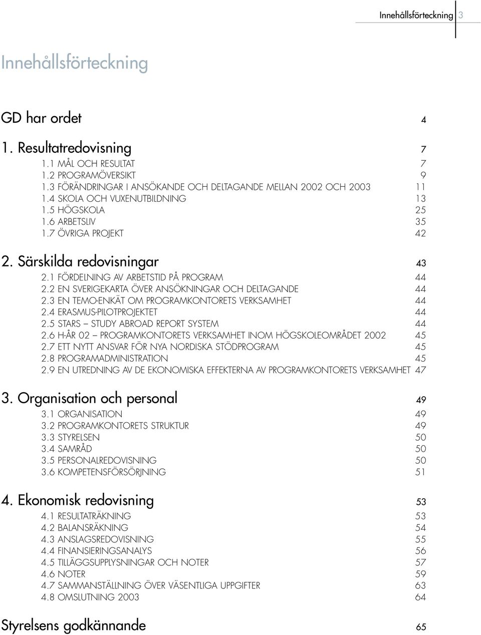 2 EN SVERIGEKARTA ÖVER ANSÖKNINGAR OCH DELTAGANDE 44 2.3 EN TEMO-ENKÄT OM PROGRAMKONTORETS VERKSAMHET 44 2.4 ERASMUS-PILOTPROJEKTET 44 2.5 STARS STUDY ABROAD REPORT SYSTEM 44 2.