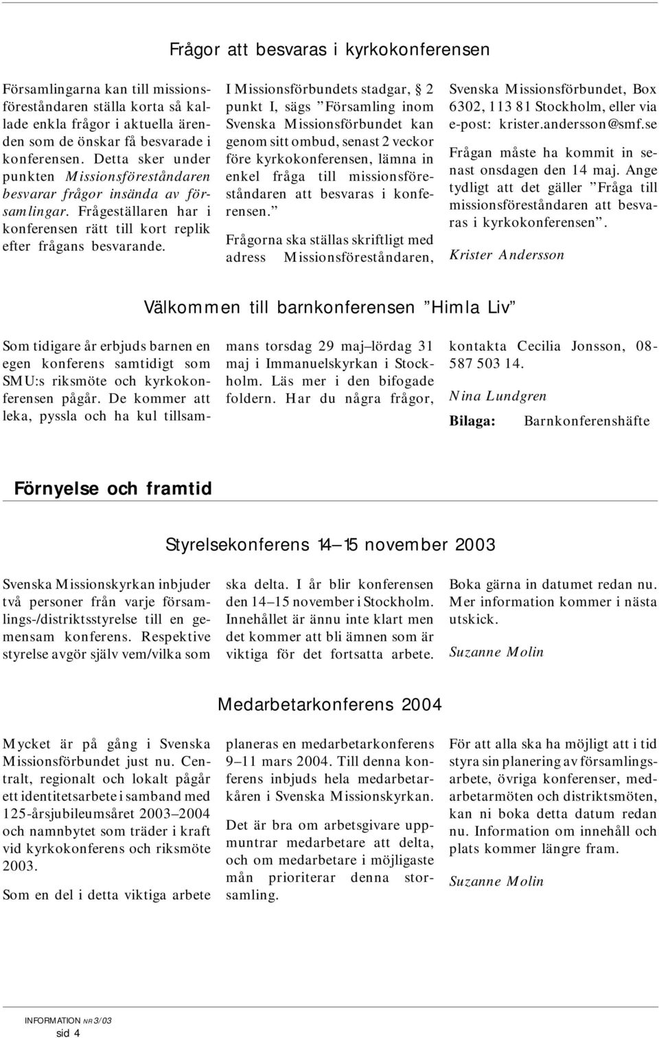 I Missionsförbundets stadgar, 2 punkt I, sägs Församling inom Svenska Missionsförbundet kan genom sitt ombud, senast 2 veckor före kyrkokonferensen, lämna in enkel fråga till missionsföreståndaren