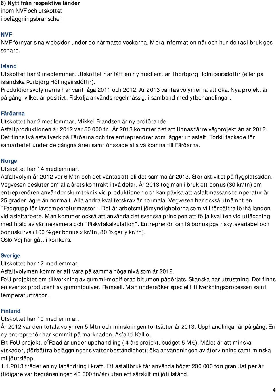 År 2013 väntas volymerna att öka. Nya projekt är på gång, vilket är positivt. Fiskolja används regelmässigt i samband med ytbehandlingar.