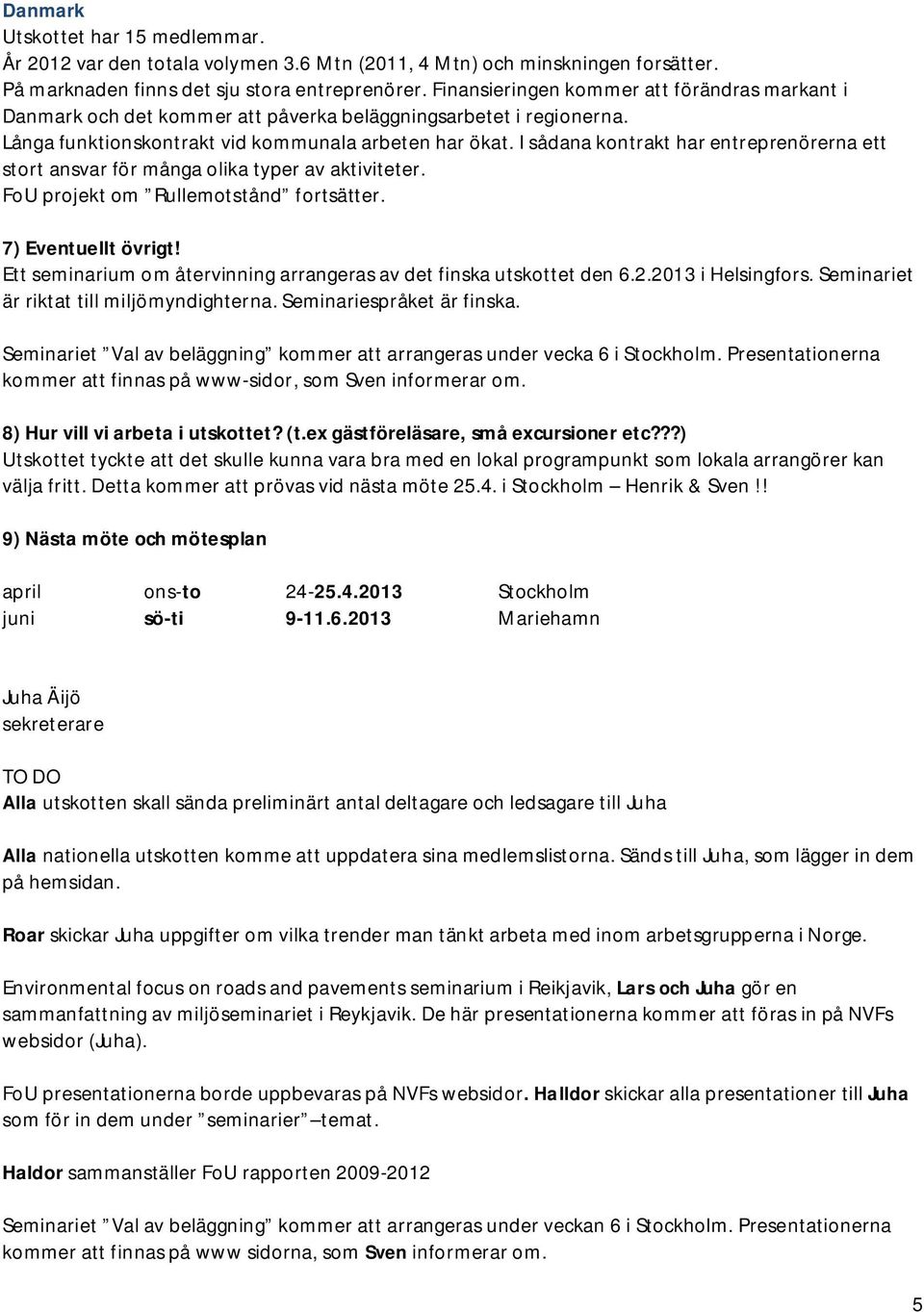 I sådana kontrakt har entreprenörerna ett stort ansvar för många olika typer av aktiviteter. FoU projekt om Rullemotstånd fortsätter. 7) Eventuellt övrigt!