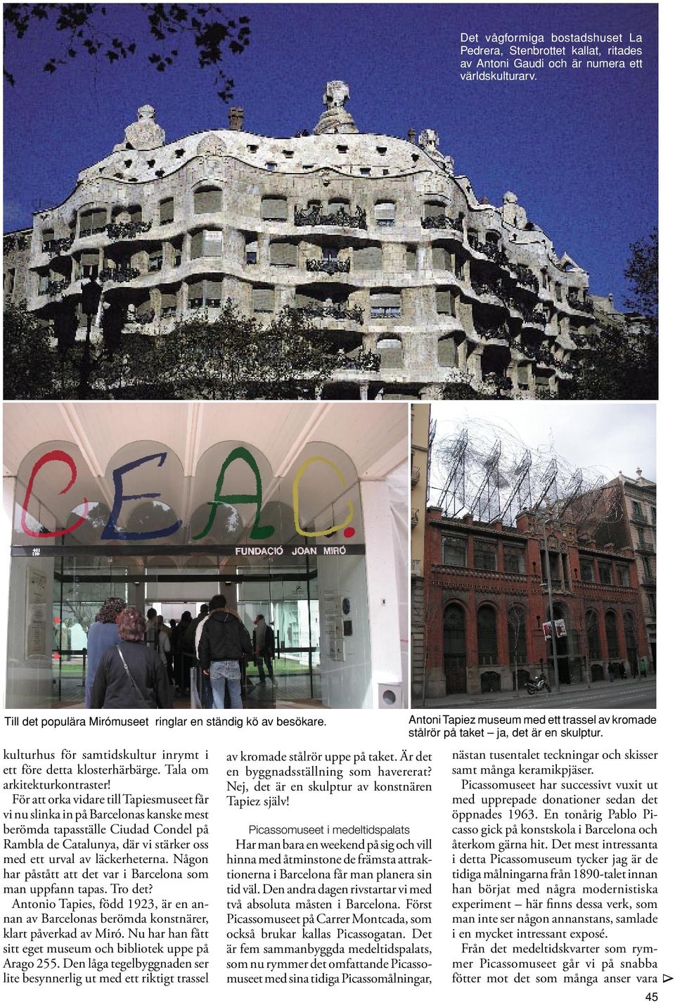 För att orka vidare till Tapiesmuseet får vi nu slinka in på Barcelonas kanske mest berömda tapasställe Ciudad Condel på Rambla de Catalunya, där vi stärker oss med ett urval av läckerheterna.