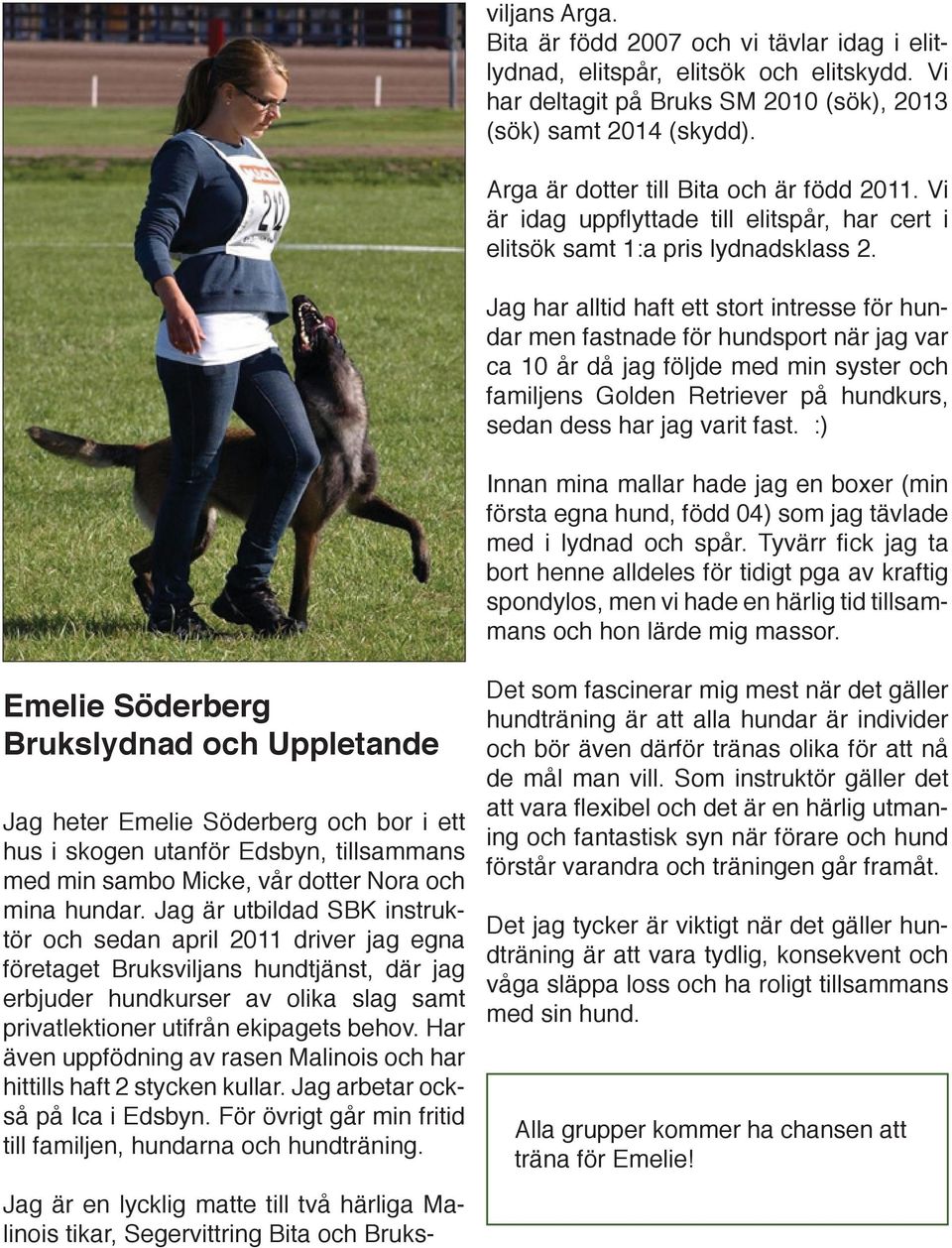 Jag har alltid haft ett stort intresse för hundar men fastnade för hundsport när jag var ca 10 år då jag följde med min syster och familjens Golden Retriever på hundkurs, sedan dess har jag varit