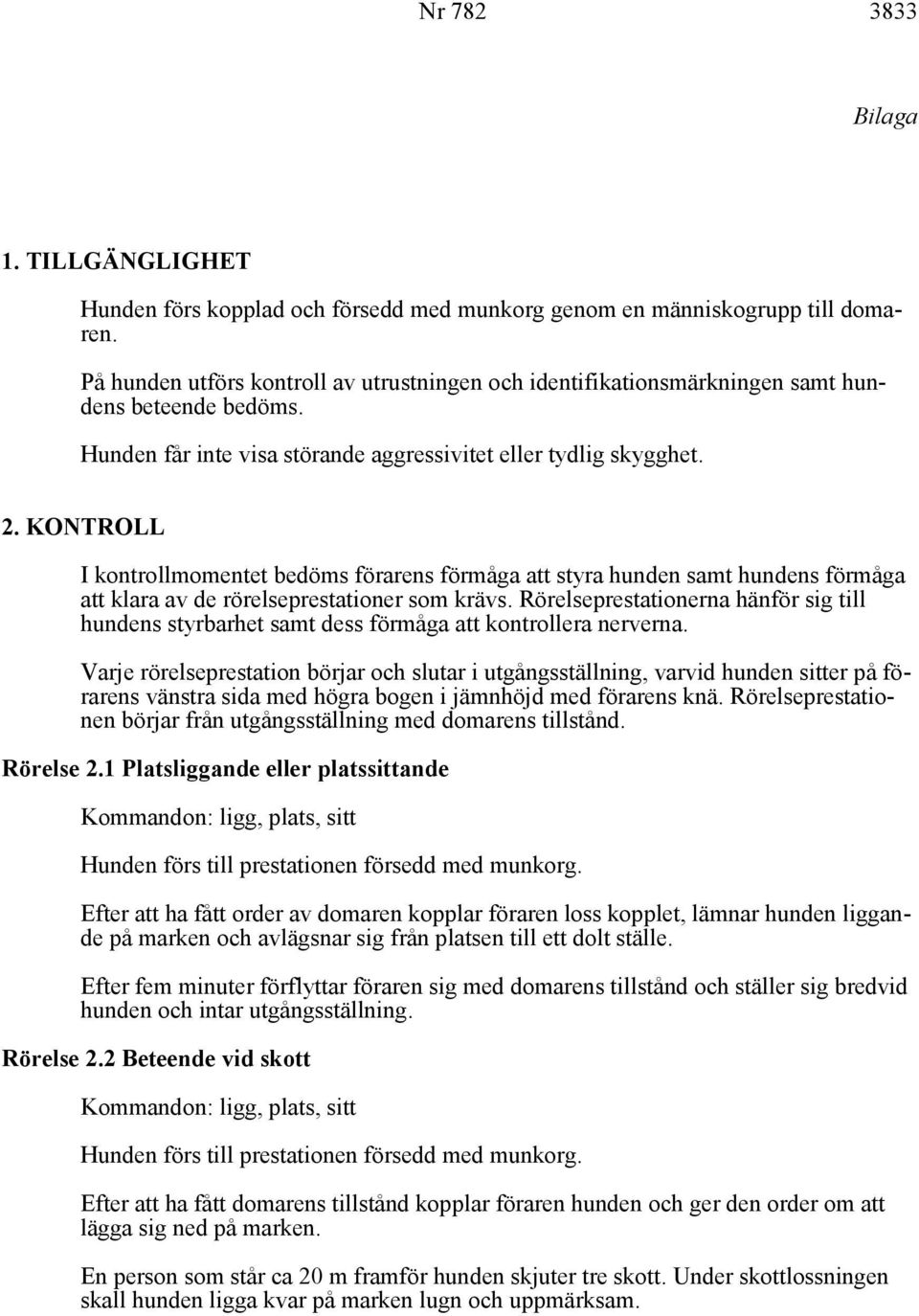 KONTROLL I kontrollmomentet bedöms förarens förmåga att styra hunden samt hundens förmåga att klara av de rörelseprestationer som krävs.