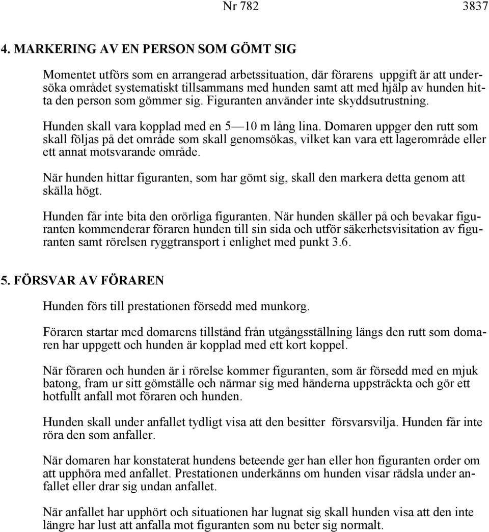 hitta den person som gömmer sig. Figuranten använder inte skyddsutrustning. Hunden skall vara kopplad med en 5 10 m lång lina.