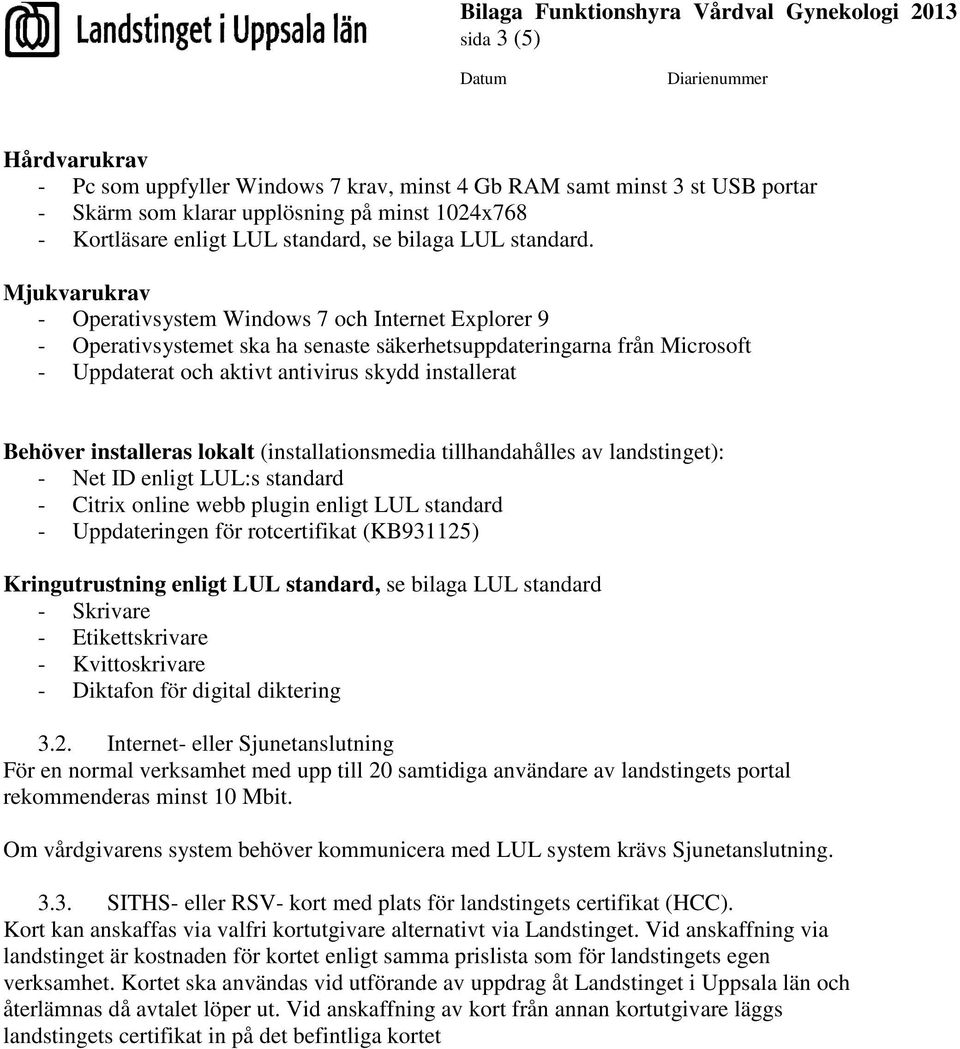 Mjukvarukrav - Operativsystem Windows 7 och Internet Explorer 9 - Operativsystemet ska ha senaste säkerhetsuppdateringarna från Microsoft - Uppdaterat och aktivt antivirus skydd installerat Behöver