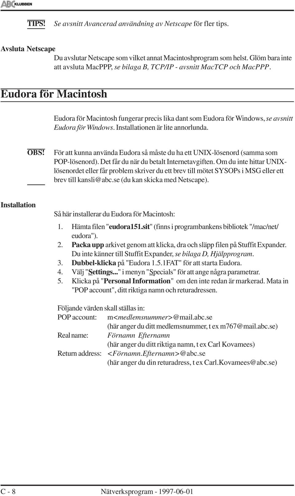 Eudora för Macintosh Eudora för Macintosh fungerar precis lika dant som Eudora för Windows, se avsnitt Eudora för Windows. Installationen är lite annorlunda.