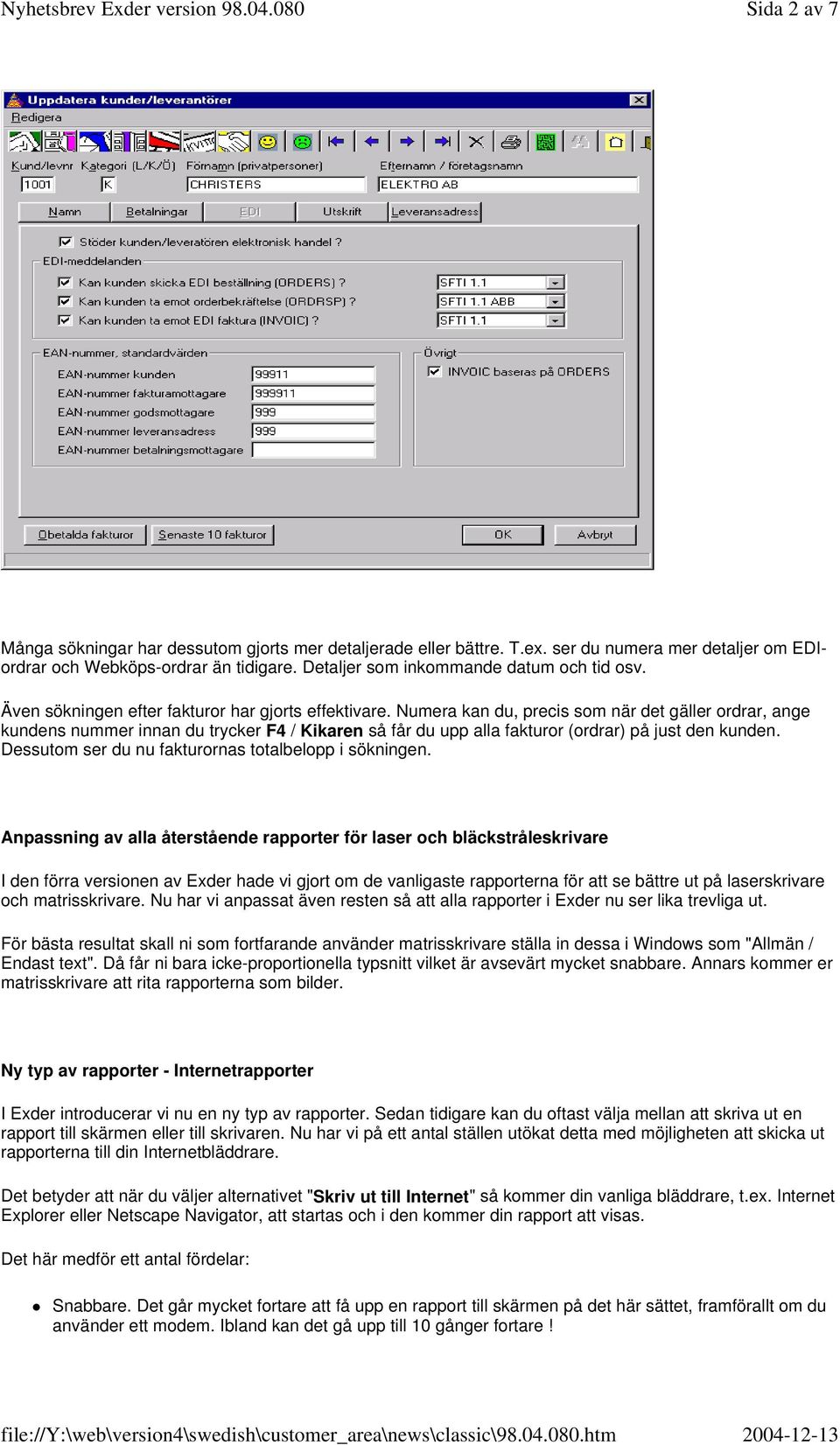 Numera kan du, precis som när det gäller ordrar, ange kundens nummer innan du trycker F4 / Kikaren så får du upp alla fakturor (ordrar) på just den kunden.