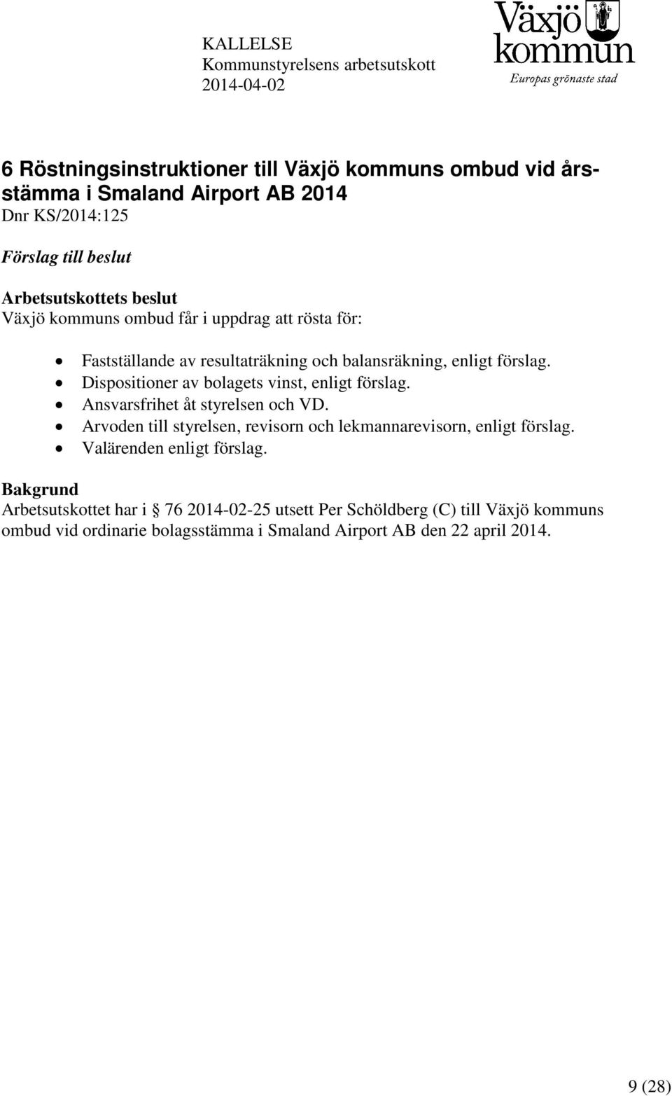 Dispositioner av bolagets vinst, enligt förslag. Ansvarsfrihet åt styrelsen och VD. Arvoden till styrelsen, revisorn och lekmannarevisorn, enligt förslag.