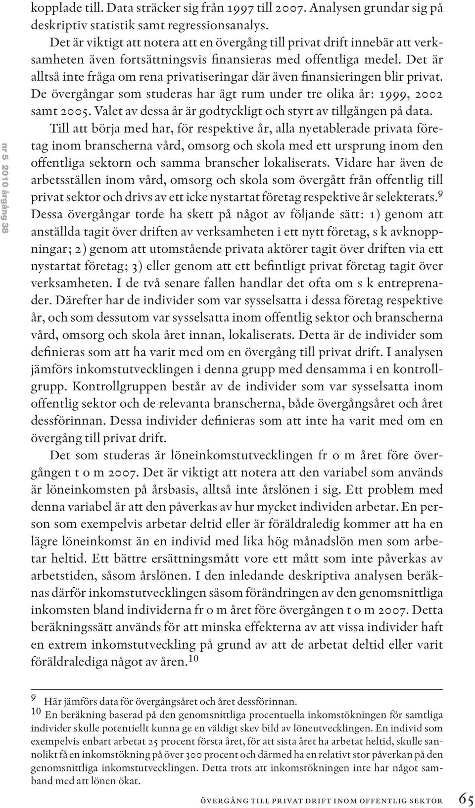 Det är alltså inte fråga om rena privatiseringar där även finansieringen blir privat. De övergångar som studeras har ägt rum under tre olika år: 1999, 2002 samt 2005.