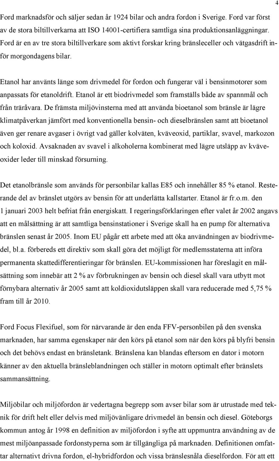 Etanol har använts länge som drivmedel för fordon och fungerar väl i bensinmotorer som anpassats för etanoldrift. Etanol är ett biodrivmedel som framställs både av spannmål och från träråvara.