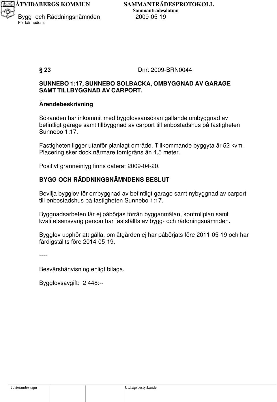 Tillkommande byggyta är 52 kvm. Placering sker dock närmare tomtgräns än 4,5 meter. Positivt granneintyg finns daterat 2009-04-20.