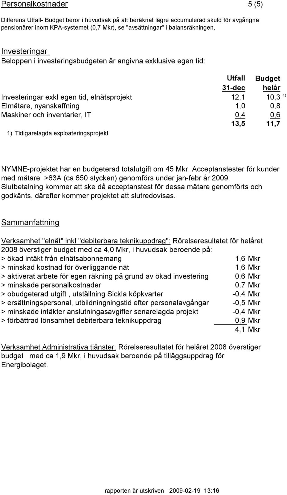 Maskiner och inventarier, IT 0,4 0,6 13,5 11,7 1) Tidigarelagda exploateringsprojekt NYMNE-projektet har en budgeterad totalutgift om 45.