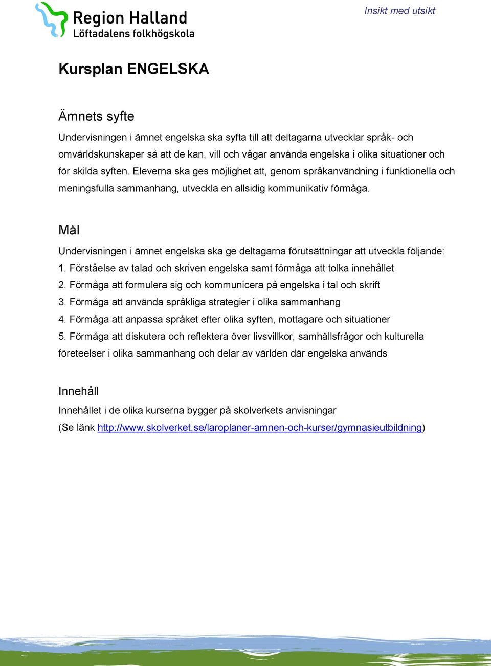 Mål Undervisningen i ämnet engelska ska ge deltagarna förutsättningar att utveckla följande: 1. Förståelse av talad och skriven engelska samt förmåga att tolka innehållet 2.