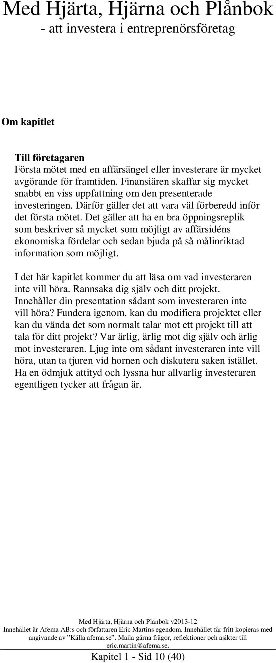 Det gäller att ha en bra öppningsreplik som beskriver så mycket som möjligt av affärsidéns ekonomiska fördelar och sedan bjuda på så målinriktad information som möjligt.