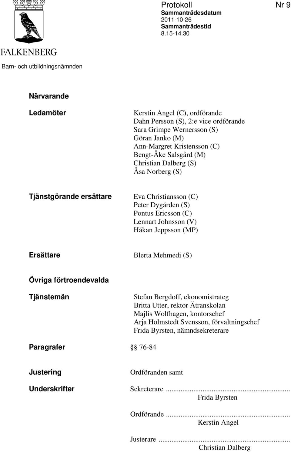 Bengt-Åke Salsgård (M) Christian Dalberg (S) Åsa Norberg (S) Tjänstgörande ersättare Eva Christiansson (C) Peter Dygården (S) Pontus Ericsson (C) Lennart Johnsson (V) Håkan Jeppsson (MP) Ersättare