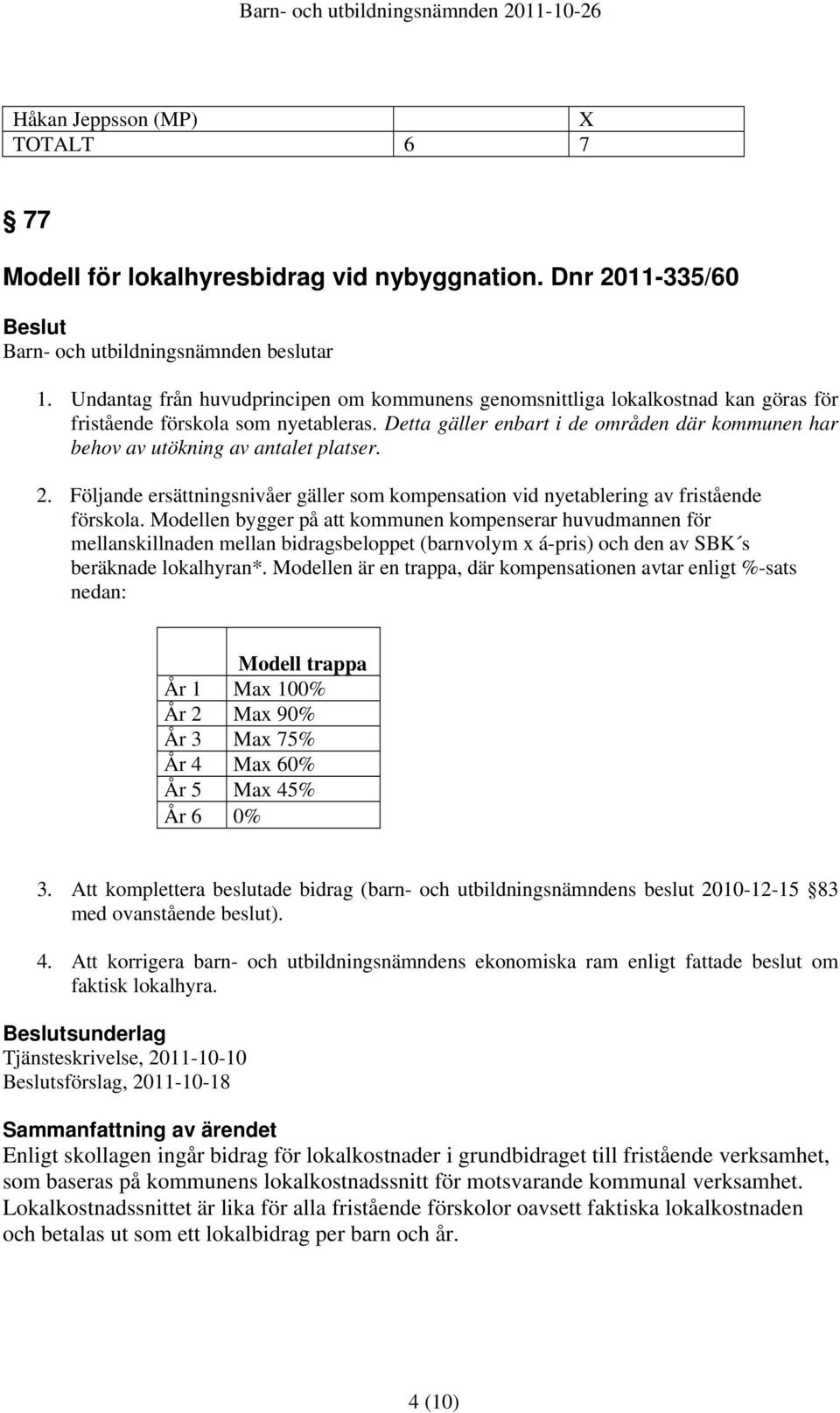 Detta gäller enbart i de områden där kommunen har behov av utökning av antalet platser. 2. Följande ersättningsnivåer gäller som kompensation vid nyetablering av fristående förskola.
