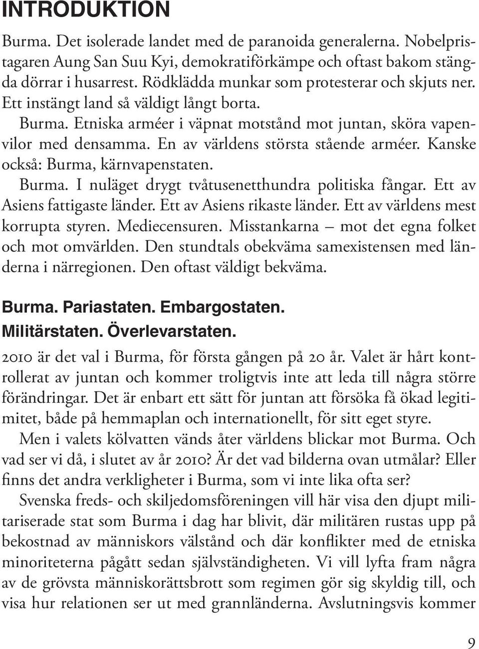 En av världens största stående arméer. Kanske också: Burma, kärnvapenstaten. Burma. I nuläget drygt tvåtusenetthundra politiska fångar. Ett av Asiens fattigaste länder. Ett av Asiens rikaste länder.