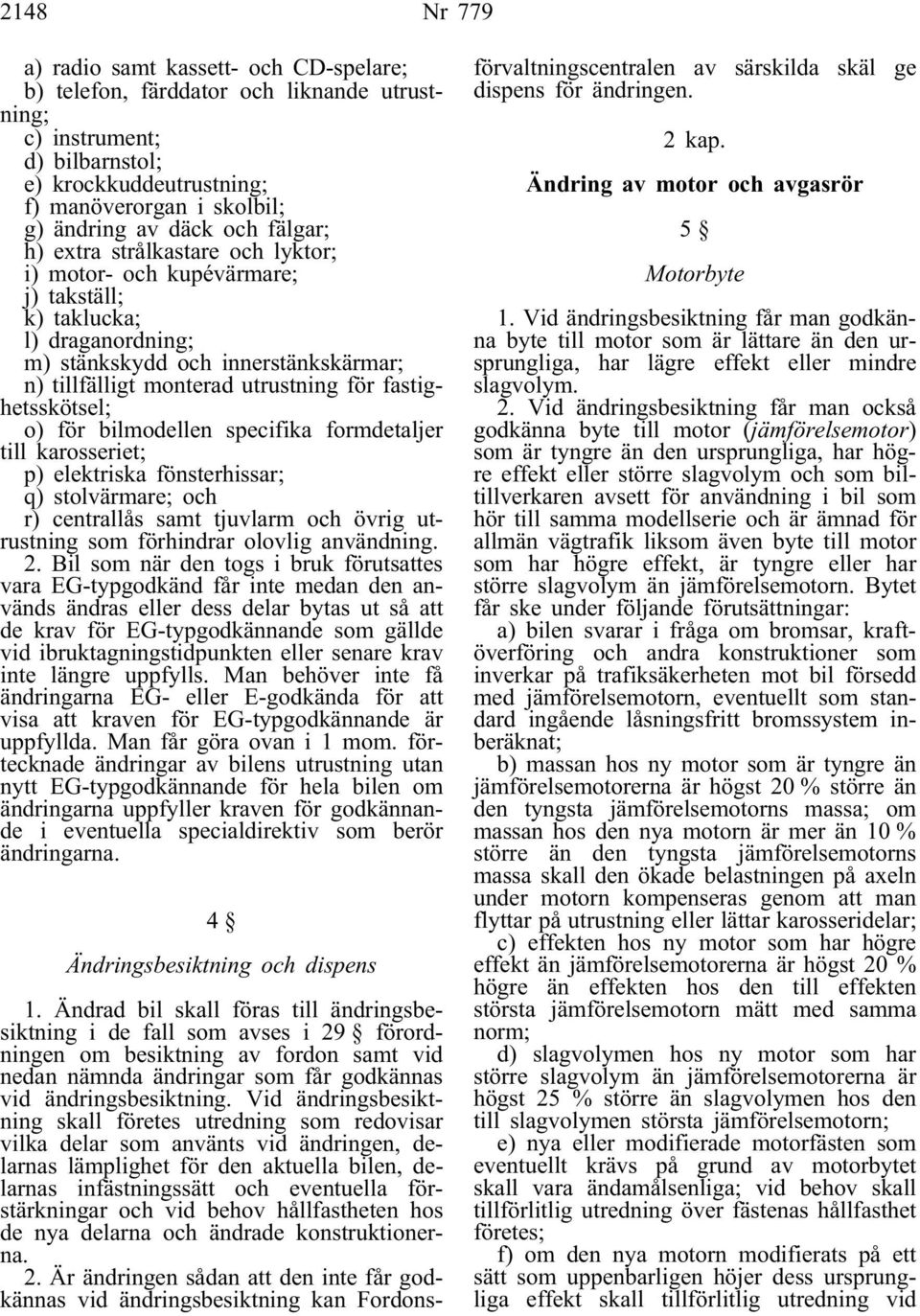 fastighetsskötsel; o) för bilmodellen specifika formdetaljer till karosseriet; p) elektriska fönsterhissar; q) stolvärmare; och r) centrallås samt tjuvlarm och övrig utrustning som förhindrar olovlig