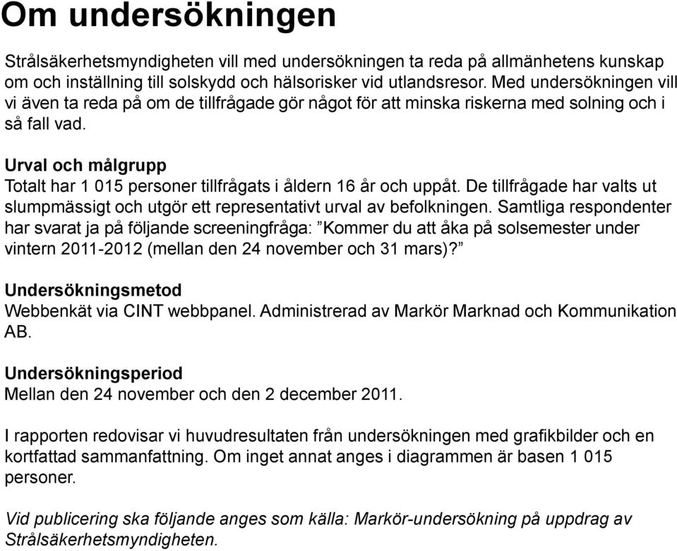 Urval och målgrupp Totalt har 1 15 personer tillfrågats i åldern 16 år och uppåt. De tillfrågade har valts ut slumpmässigt och utgör ett representativt urval av befolkningen.