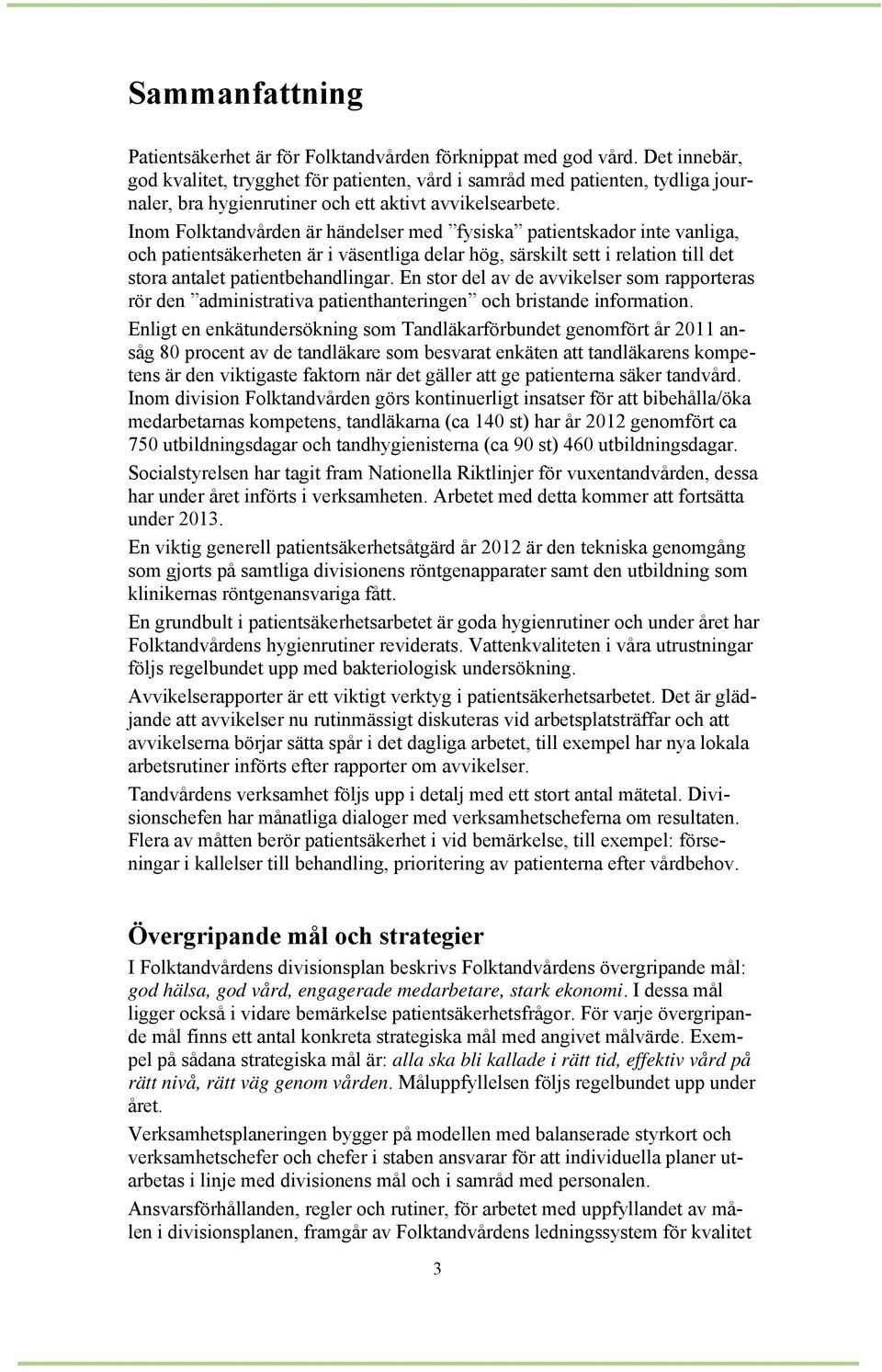Inom Folktandvården är händelser med fysiska patientskador inte vanliga, och patientsäkerheten är i väsentliga delar hög, särskilt sett i relation till det stora antalet patientbehandlingar.
