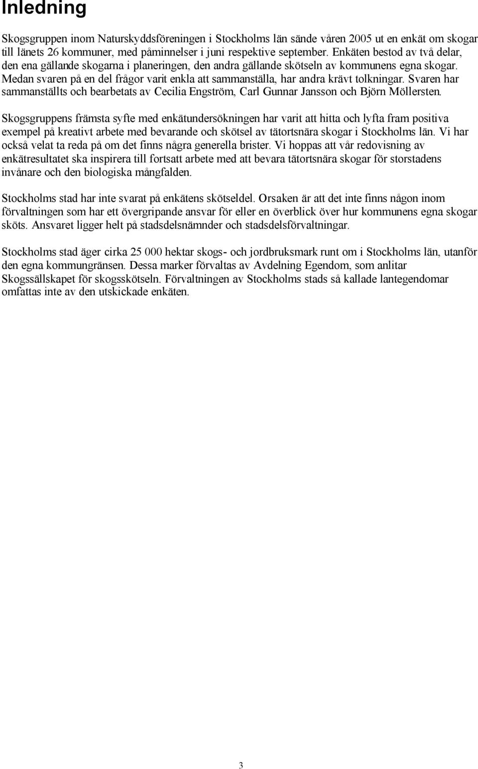 Medan svaren på en del frågor varit enkla att sammanställa, har andra krävt tolkningar. Svaren har sammanställts och bearbetats av Cecilia Engström, Carl Gunnar Jansson och Björn Möllersten.