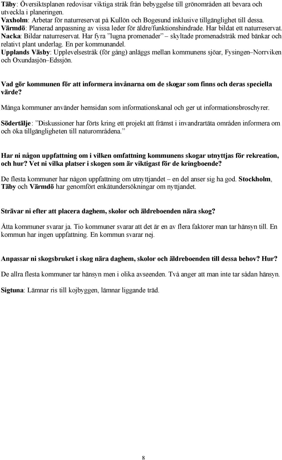 Nacka: Bildar naturreservat. Har fyra lugna promenader skyltade promenadstråk med bänkar och relativt plant underlag. En per kommunandel.