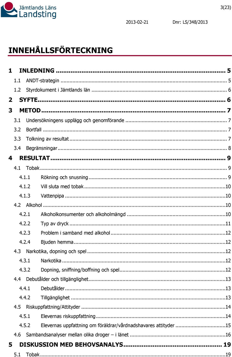 ..10 4.2.2 Typ av dryck...11 4.2.3 Problem i samband med alkohol...12 4.2.4 Bjuden hemma...12 4.3 Narkotika, dopning och spel...12 4.3.1 Narkotika...12 4.3.2 Dopning, sniffning/boffning och spel...12 4.4 Debutålder och tillgänglighet.