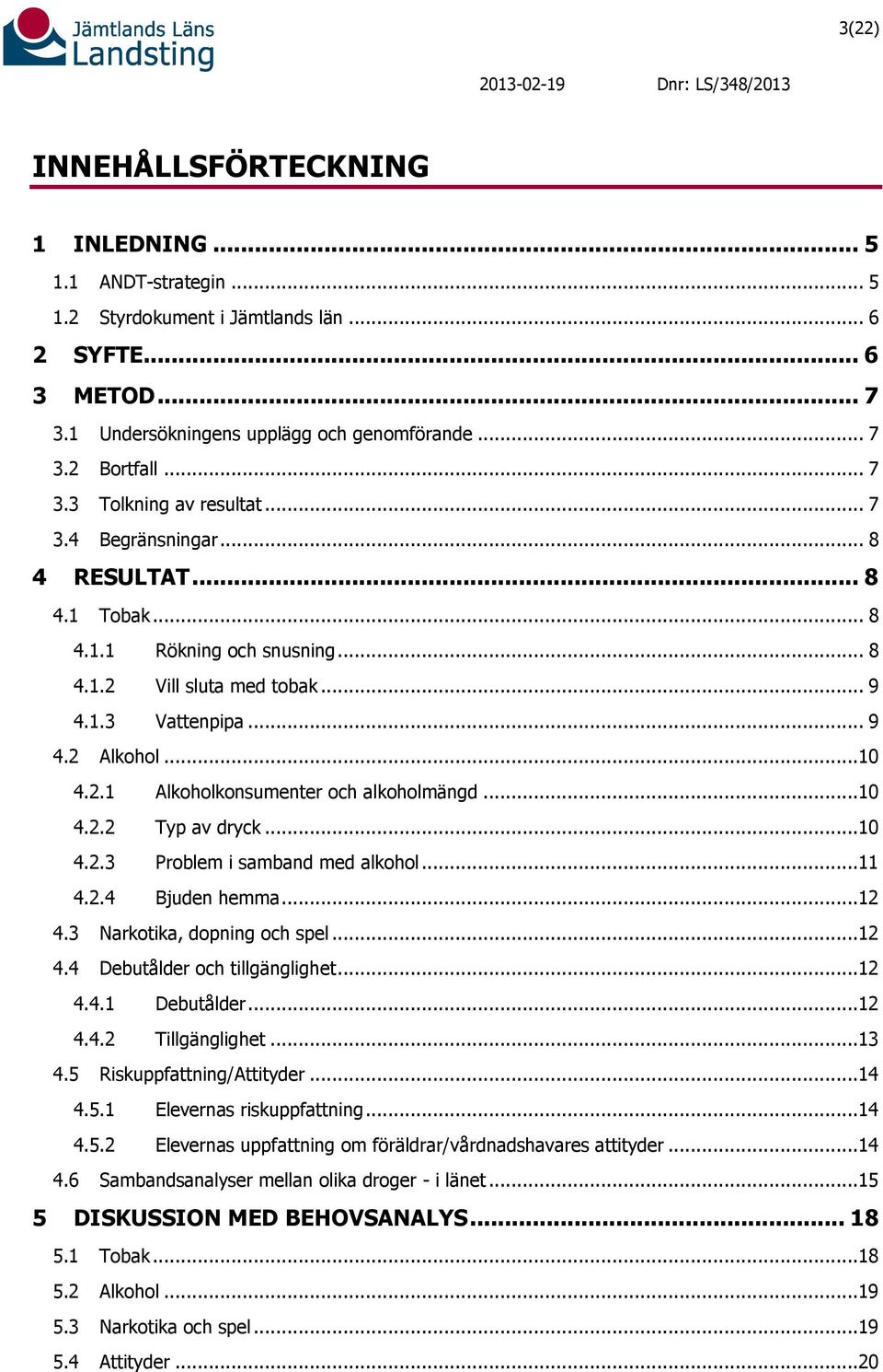 ..10 4.2.2 Typ av dryck...10 4.2.3 Problem i samband med alkohol...11 4.2.4 Bjuden hemma...12 4.3 Narkotika, dopning och spel...12 4.4 Debutålder och tillgänglighet...12 4.4.1 Debutålder...12 4.4.2 Tillgänglighet.