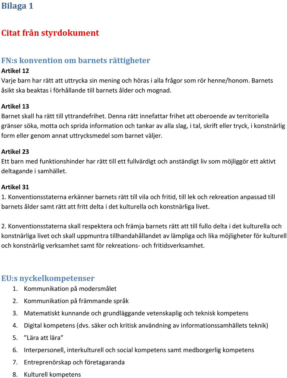 Denna rätt innefattar frihet att oberoende av territoriella gränser söka, motta och sprida information och tankar av alla slag, i tal, skrift eller tryck, i konstnärlig form eller genom annat