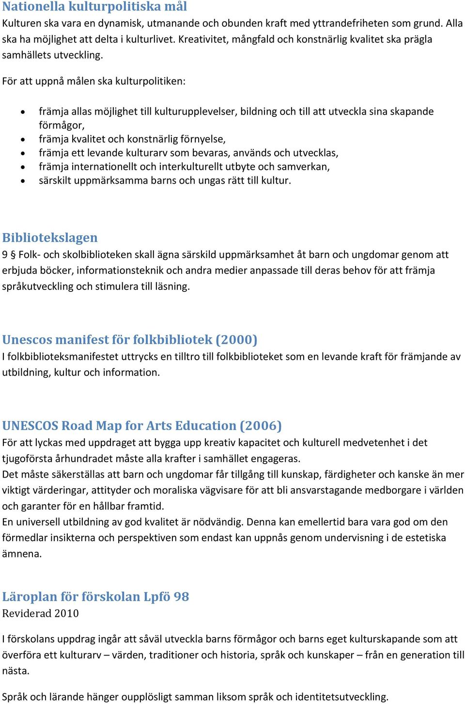 För att uppnå målen ska kulturpolitiken: främja allas möjlighet till kulturupplevelser, bildning och till att utveckla sina skapande förmågor, främja kvalitet och konstnärlig förnyelse, främja ett