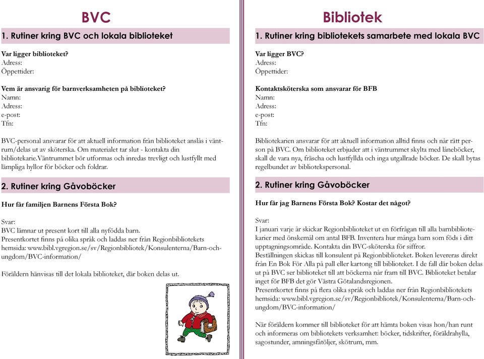väntrummet bör utformas och inredas trevligt och lustfyllt med lämpliga hyllor för böcker och foldrar. 2. Rutiner kring Gåvoböcker Hur får familjen Barnens Första Bok?