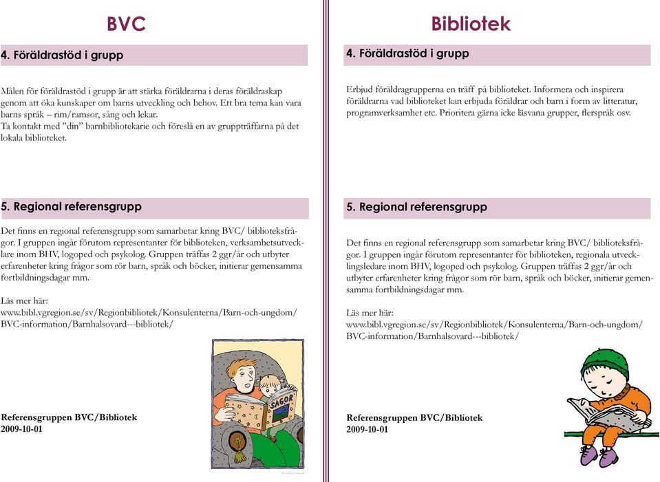 Erbjud föräldragrupperna en träff på biblioteket. Informera och inspirera föräldrarna vad biblioteket kan erbjuda föräldrar och barn i form av litteratur, programverksamhet etc.