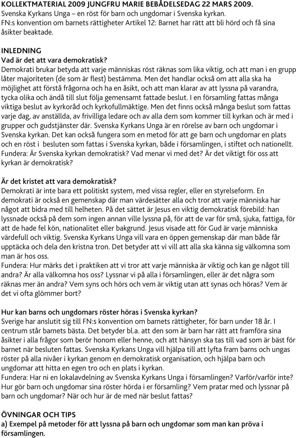 Demokrati brukar betyda att varje människas röst räknas som lika viktig, och att man i en grupp låter majoriteten (de som är flest) bestämma.