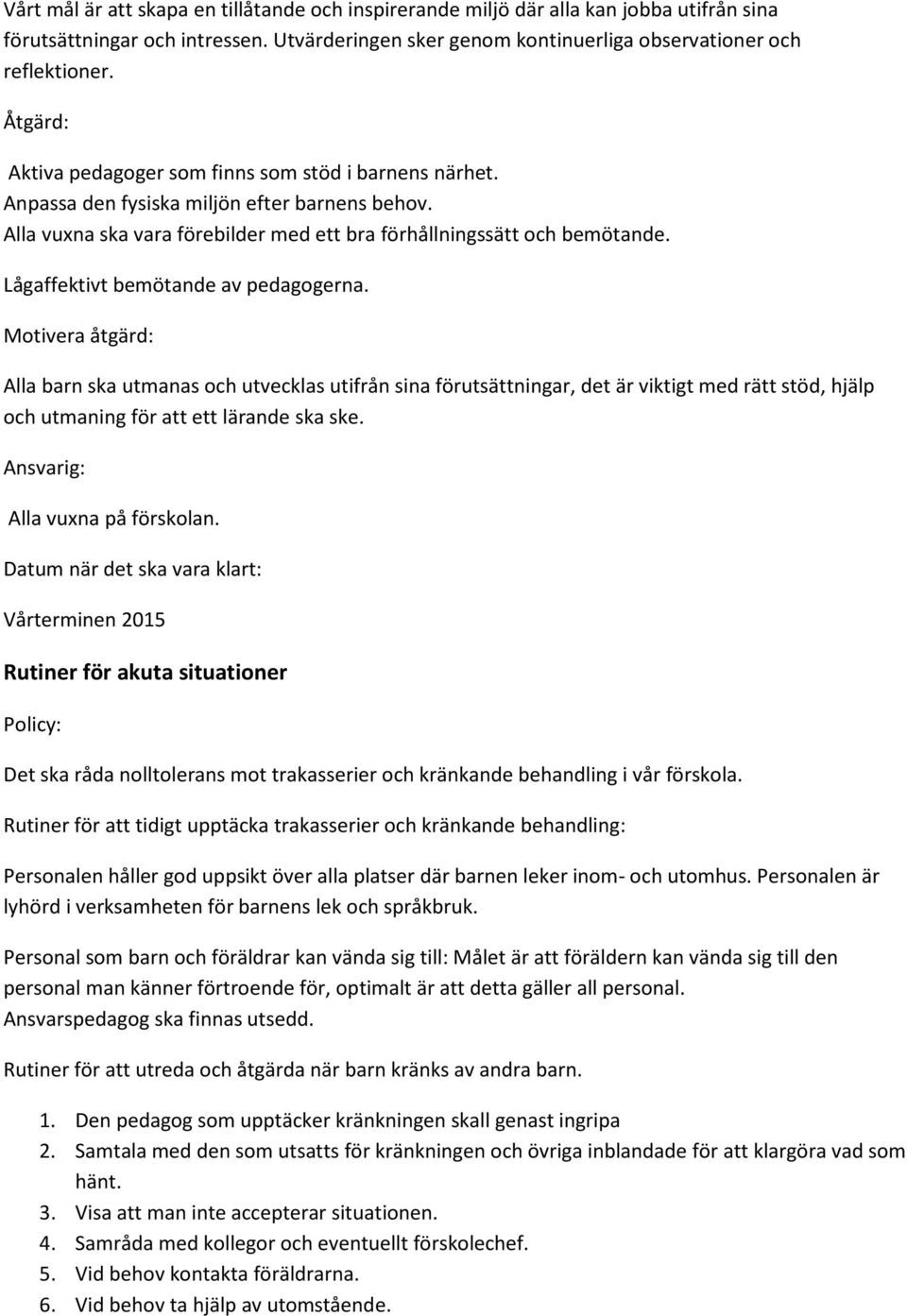 Lågaffektivt bemötande av pedagogerna. Motivera åtgärd: Alla barn ska utmanas och utvecklas utifrån sina förutsättningar, det är viktigt med rätt stöd, hjälp och utmaning för att ett lärande ska ske.