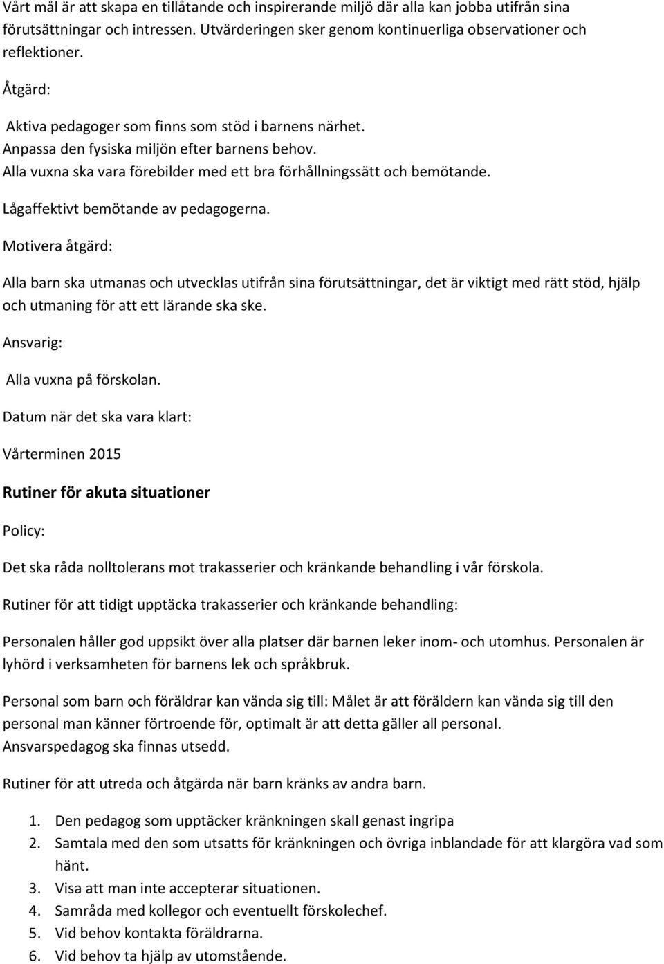 Lågaffektivt bemötande av pedagogerna. Motivera åtgärd: Alla barn ska utmanas och utvecklas utifrån sina förutsättningar, det är viktigt med rätt stöd, hjälp och utmaning för att ett lärande ska ske.