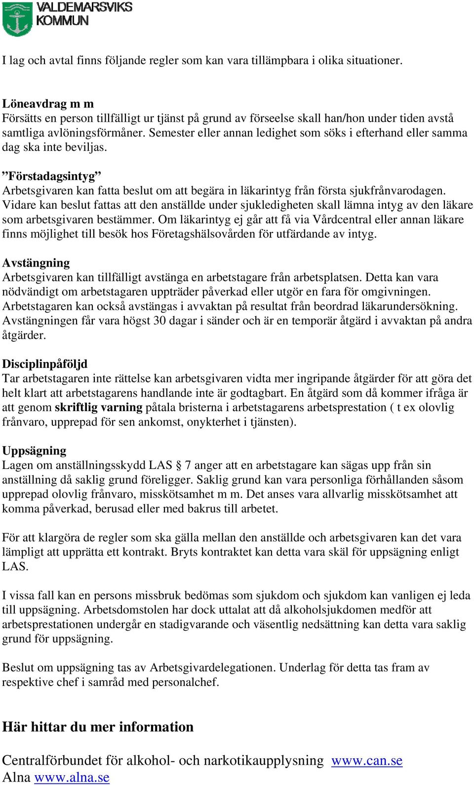 Semester eller annan ledighet som söks i efterhand eller samma dag ska inte beviljas. Förstadagsintyg Arbetsgivaren kan fatta beslut om att begära in läkarintyg från första sjukfrånvarodagen.